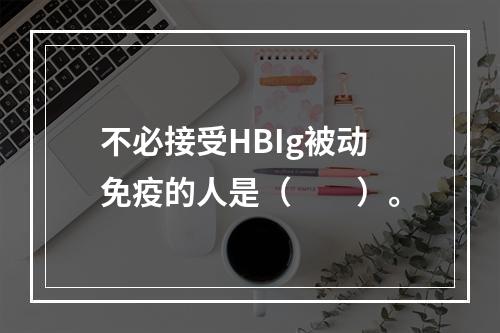 不必接受HBIg被动免疫的人是（　　）。