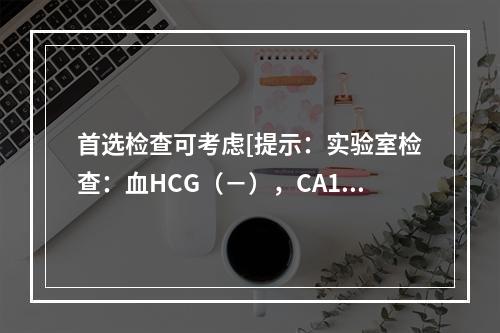 首选检查可考虑[提示：实验室检查：血HCG（－），CA125