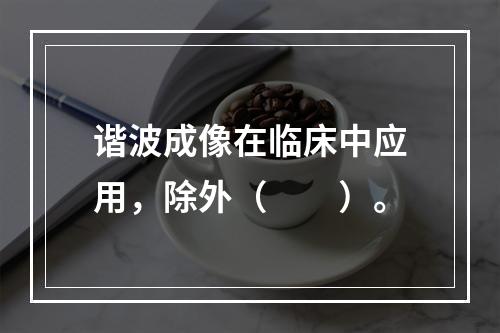 谐波成像在临床中应用，除外（　　）。