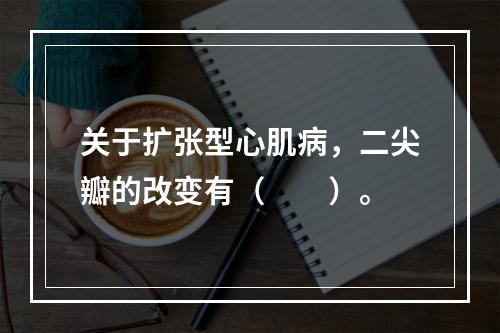 关于扩张型心肌病，二尖瓣的改变有（　　）。