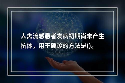 人禽流感患者发病初期尚未产生抗体，用于确诊的方法是()。