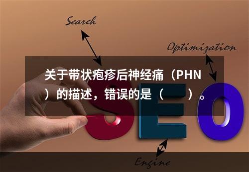 关于带状疱疹后神经痛（PHN）的描述，错误的是（　　）。