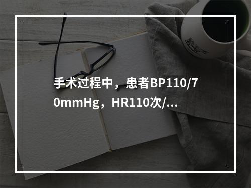 手术过程中，患者BP110/70mmHg，HR110次/分，