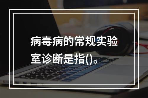 病毒病的常规实验室诊断是指()。