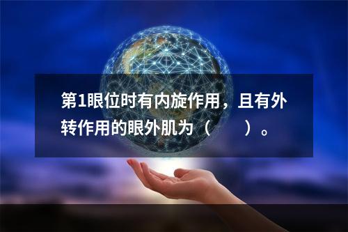 第1眼位时有内旋作用，且有外转作用的眼外肌为（　　）。