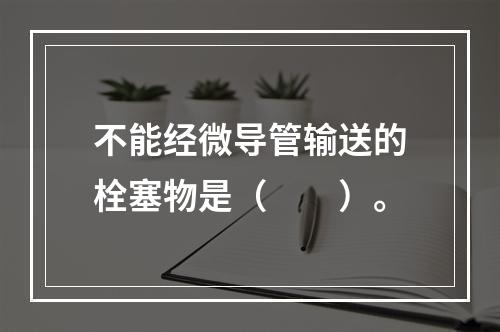 不能经微导管输送的栓塞物是（　　）。