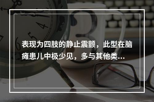 表现为四肢的静止震颤，此型在脑瘫患儿中极少见，多与其他类型同