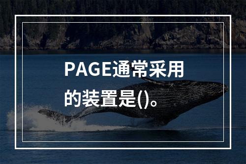 PAGE通常采用的装置是()。