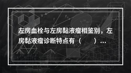 左房血栓与左房黏液瘤相鉴别，左房黏液瘤诊断特点有（　　）。