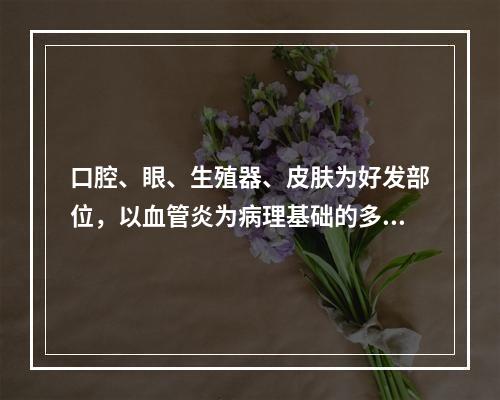 口腔、眼、生殖器、皮肤为好发部位，以血管炎为病理基础的多系统