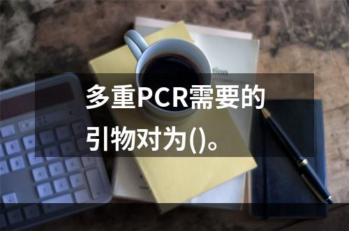 多重PCR需要的引物对为()。