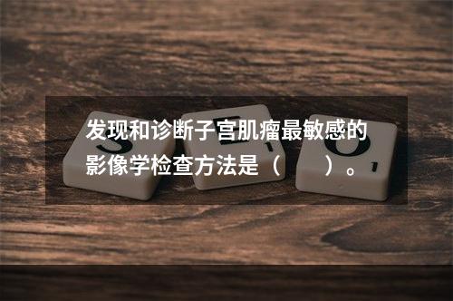 发现和诊断子宫肌瘤最敏感的影像学检查方法是（　　）。