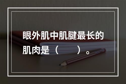 眼外肌中肌腱最长的肌肉是（　　）。