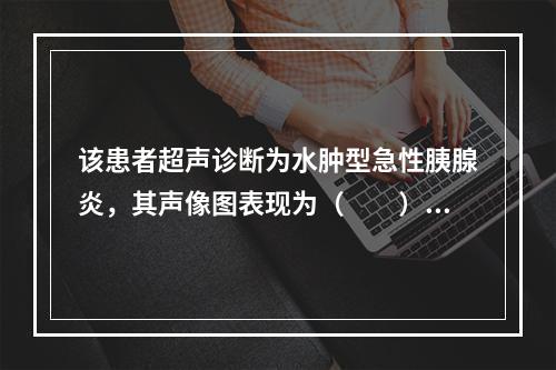 该患者超声诊断为水肿型急性胰腺炎，其声像图表现为（　　）。