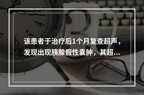 该患者于治疗后1个月复查超声，发现出现胰腺假性囊肿，其超声诊