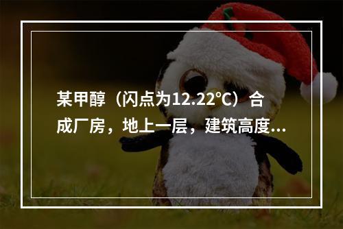 某甲醇（闪点为12.22℃）合成厂房，地上一层，建筑高度为6