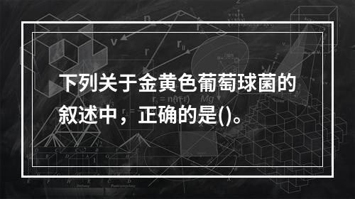 下列关于金黄色葡萄球菌的叙述中，正确的是()。