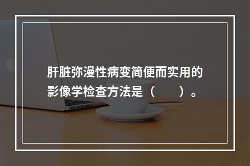 肝脏弥漫性病变简便而实用的影像学检查方法是（　　）。