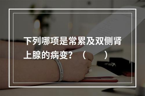 下列哪项是常累及双侧肾上腺的病变？（　　）