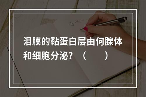 泪膜的黏蛋白层由何腺体和细胞分泌？（　　）