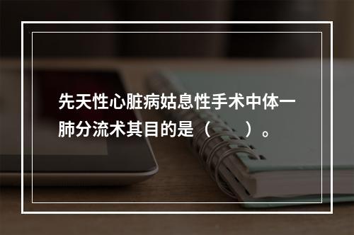 先天性心脏病姑息性手术中体一肺分流术其目的是（　　）。