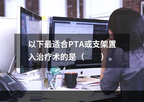 以下最适合PTA或支架置入治疗术的是（　　）。