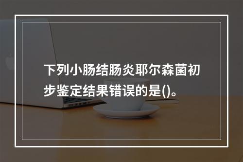 下列小肠结肠炎耶尔森菌初步鉴定结果错误的是()。