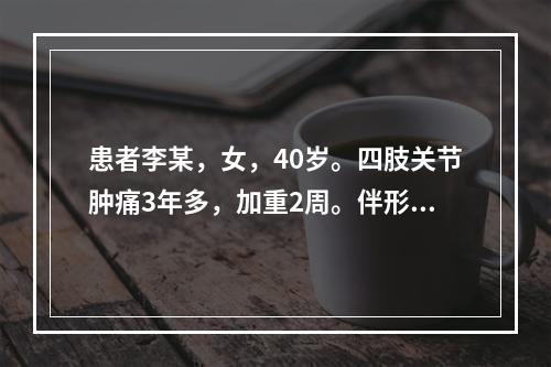 患者李某，女，40岁。四肢关节肿痛3年多，加重2周。伴形体消