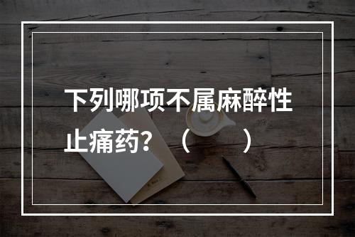 下列哪项不属麻醉性止痛药？（　　）