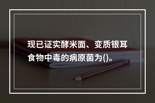 现已证实酵米面、变质银耳食物中毒的病原菌为()。