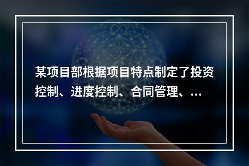 某项目部根据项目特点制定了投资控制、进度控制、合同管理、付