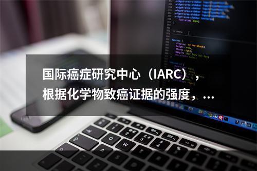 国际癌症研究中心（IARC），根据化学物致癌证据的强度，将