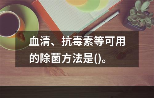 血清、抗毒素等可用的除菌方法是()。