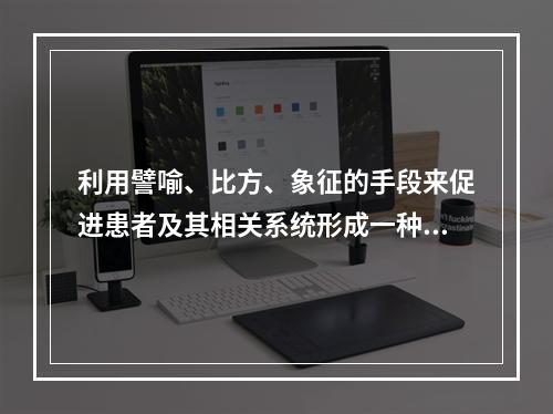 利用譬喻、比方、象征的手段来促进患者及其相关系统形成一种自己