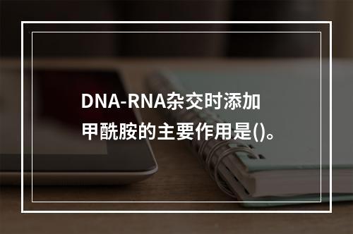 DNA-RNA杂交时添加甲酰胺的主要作用是()。