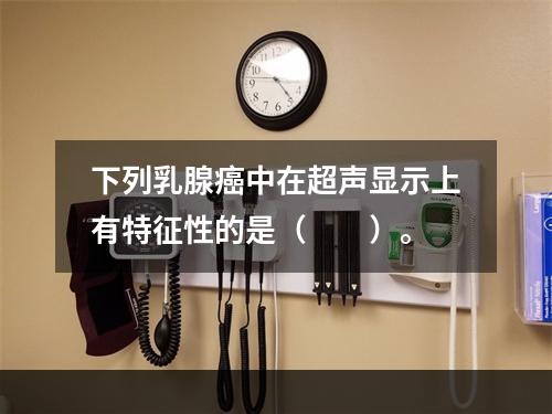 下列乳腺癌中在超声显示上有特征性的是（　　）。