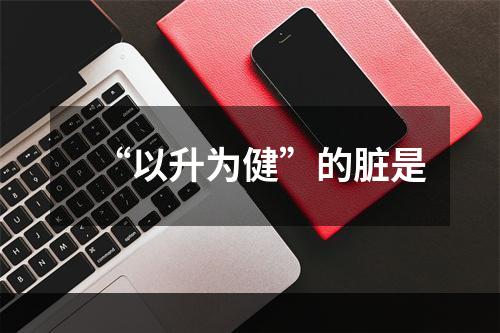 “以升为健”的脏是