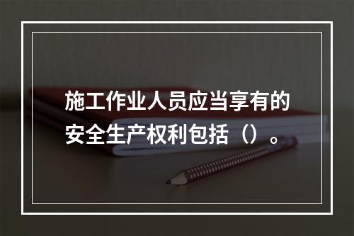 施工作业人员应当享有的安全生产权利包括（）。