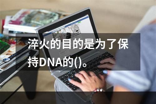 淬火的目的是为了保持DNA的()。