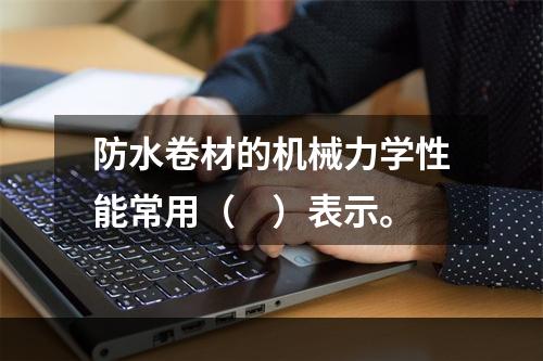 防水卷材的机械力学性能常用（　）表示。