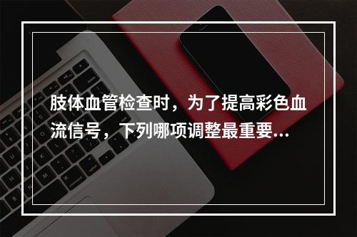 肢体血管检查时，为了提高彩色血流信号，下列哪项调整最重要？