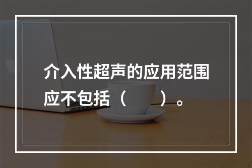 介入性超声的应用范围应不包括（　　）。