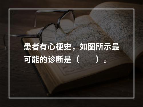 患者有心梗史，如图所示最可能的诊断是（　　）。