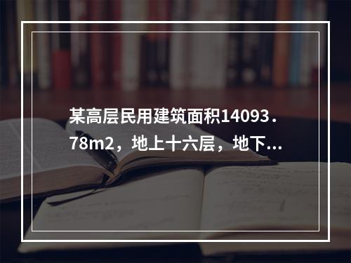 某高层民用建筑面积14093．78m2，地上十六层，地下一层