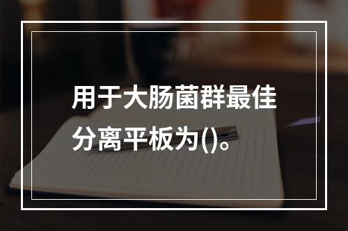 用于大肠菌群最佳分离平板为()。