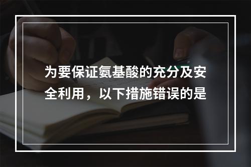 为要保证氨基酸的充分及安全利用，以下措施错误的是