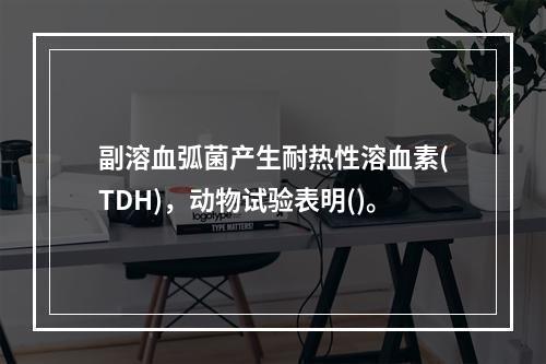 副溶血弧菌产生耐热性溶血素(TDH)，动物试验表明()。