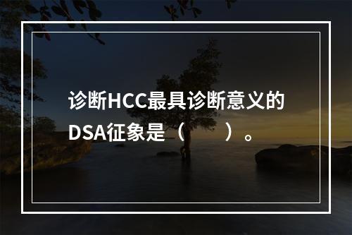 诊断HCC最具诊断意义的DSA征象是（　　）。