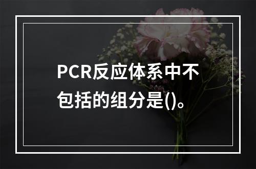 PCR反应体系中不包括的组分是()。