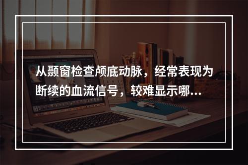 从颞窗检查颅底动脉，经常表现为断续的血流信号，较难显示哪支